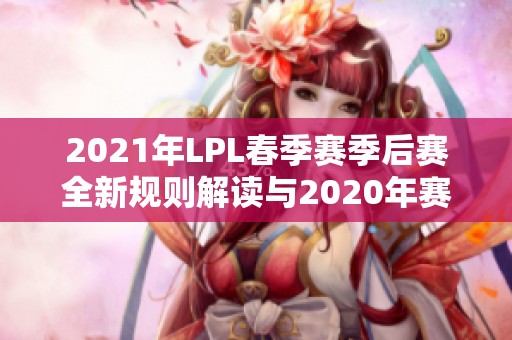 2021年LPL春季赛季后赛全新规则解读与2020年赛制对比分析