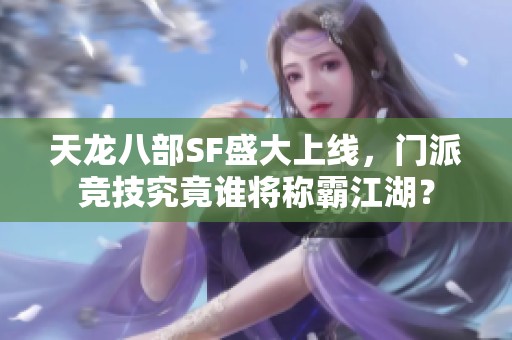 天龙八部SF盛大上线，门派竞技究竟谁将称霸江湖？