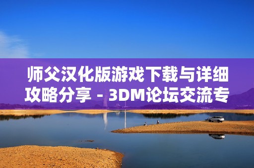 师父汉化版游戏下载与详细攻略分享 - 3DM论坛交流专区