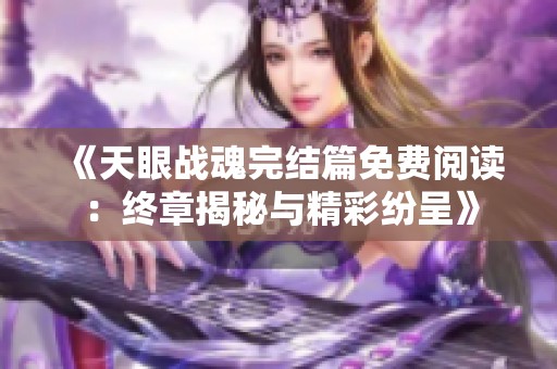 《天眼战魂完结篇免费阅读：终章揭秘与精彩纷呈》