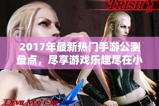 2017年最新热门手游公测盘点，尽享游戏乐趣尽在小腾手游网