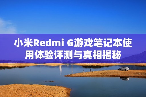 小米Redmi G游戏笔记本使用体验评测与真相揭秘