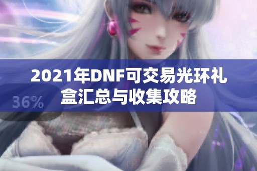 2021年DNF可交易光环礼盒汇总与收集攻略