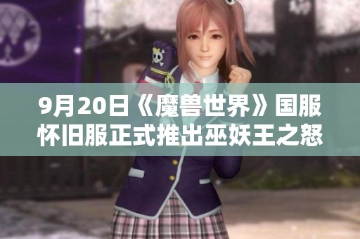 9月20日《魔兽世界》国服怀旧服正式推出巫妖王之怒版本活动