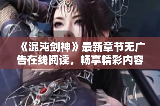 《混沌剑神》最新章节无广告在线阅读，畅享精彩内容更新