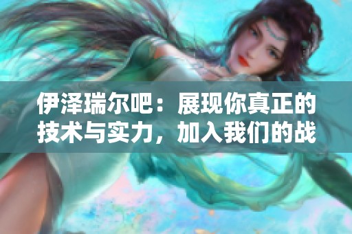 伊泽瑞尔吧：展现你真正的技术与实力，加入我们的战斗吧！