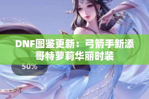 DNF图鉴更新：弓箭手新添哥特萝莉华丽时装