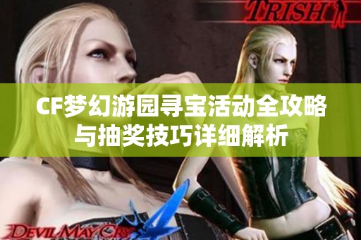 CF梦幻游园寻宝活动全攻略与抽奖技巧详细解析