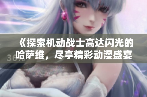 《探索机动战士高达闪光的哈萨维，尽享精彩动漫盛宴》