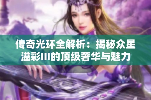 传奇光环全解析：揭秘众星溢彩III的顶级奢华与魅力