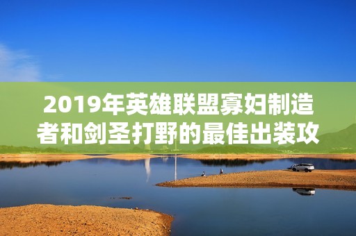 2019年英雄联盟寡妇制造者和剑圣打野的最佳出装攻略解析