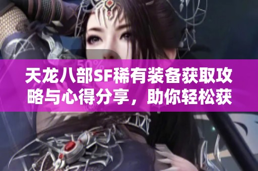 天龙八部SF稀有装备获取攻略与心得分享，助你轻松获利