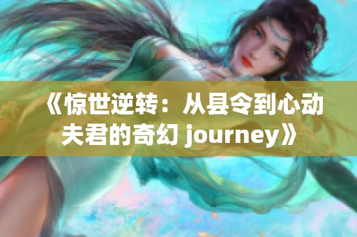 《惊世逆转：从县令到心动夫君的奇幻 journey》