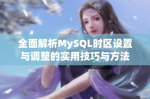 全面解析MySQL时区设置与调整的实用技巧与方法