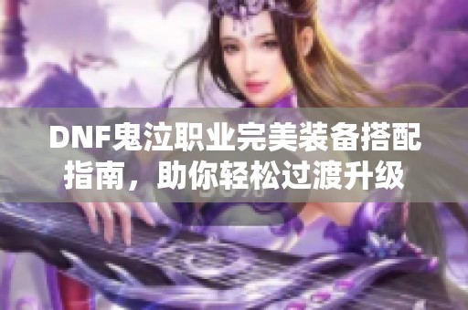 DNF鬼泣职业完美装备搭配指南，助你轻松过渡升级