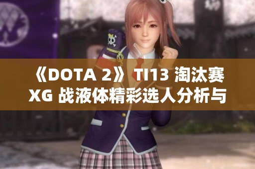 《DOTA 2》 TI13 淘汰赛 XG 战液体精彩选人分析与解读