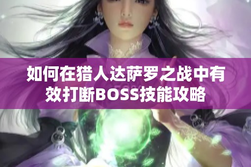 如何在猎人达萨罗之战中有效打断BOSS技能攻略