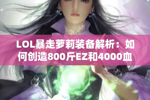 LOL暴走萝莉装备解析：如何创造800斤EZ和4000血量策略