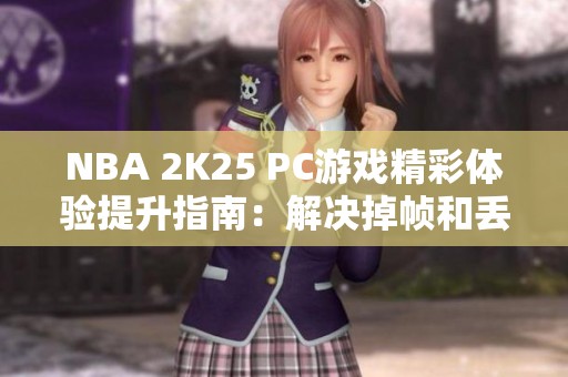 NBA 2K25 PC游戏精彩体验提升指南：解决掉帧和丢包问题