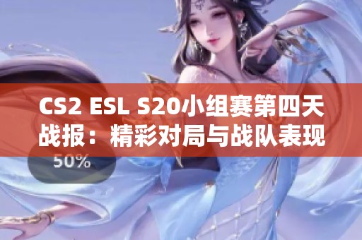 CS2 ESL S20小组赛第四天战报：精彩对局与战队表现分析