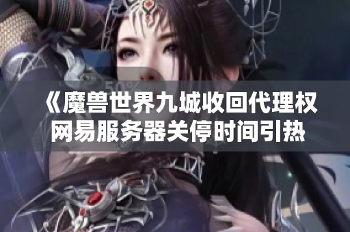 《魔兽世界九城收回代理权 网易服务器关停时间引热议》