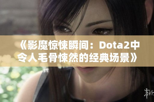 《影魔惊悚瞬间：Dota2中令人毛骨悚然的经典场景》