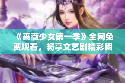 《蔷薇少女第一季》全网免费观看，畅享文艺剧精彩瞬间