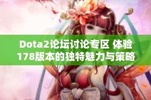 Dota2论坛讨论专区 体验178版本的独特魅力与策略分享