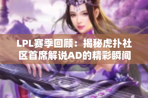 LPL赛季回顾：揭秘虎扑社区首席解说AD的精彩瞬间