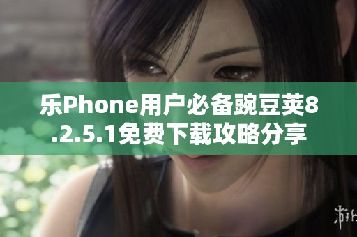 乐Phone用户必备豌豆荚8.2.5.1免费下载攻略分享