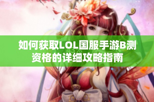 如何获取LOL国服手游B测资格的详细攻略指南