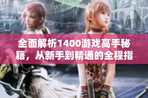 全面解析1400游戏高手秘籍，从新手到精通的全程指南