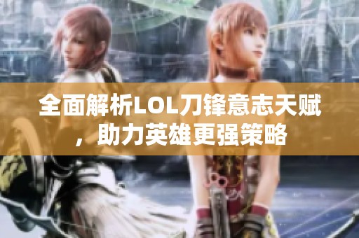 全面解析LOL刀锋意志天赋，助力英雄更强策略