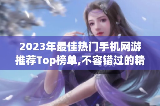 2023年最佳热门手机网游推荐Top榜单,不容错过的精彩手游