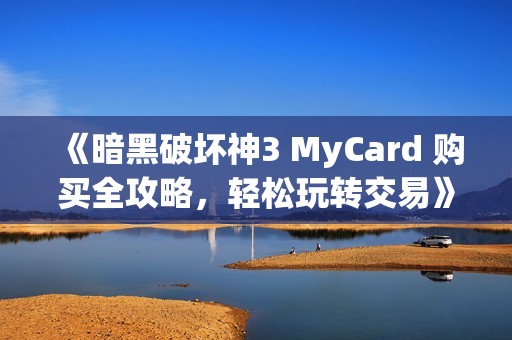 《暗黑破坏神3 MyCard 购买全攻略，轻松玩转交易》