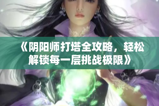 《阴阳师打塔全攻略，轻松解锁每一层挑战极限》