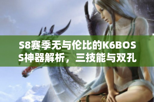 S8赛季无与伦比的K6BOSS神器解析，三技能与双孔魅力全揭晓