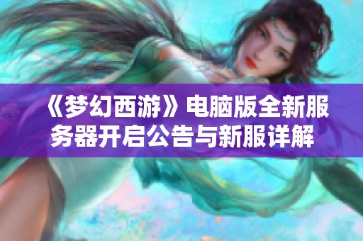 《梦幻西游》电脑版全新服务器开启公告与新服详解