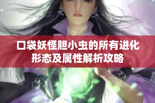 口袋妖怪胆小虫的所有进化形态及属性解析攻略