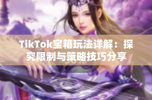 TikTok宝箱玩法详解：探究限制与策略技巧分享