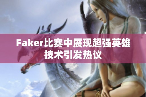 Faker比赛中展现超强英雄技术引发热议