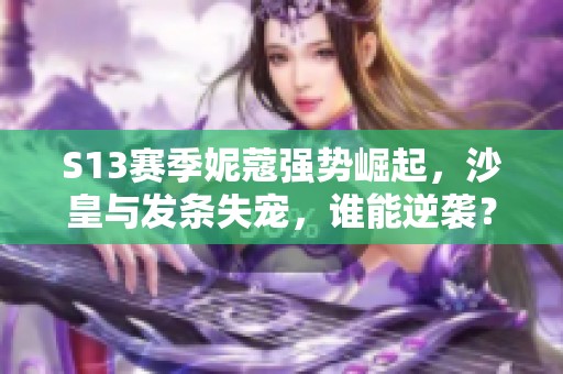 S13赛季妮蔻强势崛起，沙皇与发条失宠，谁能逆袭？