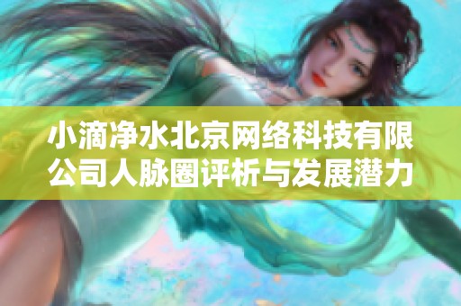 小滴净水北京网络科技有限公司人脉圈评析与发展潜力探讨