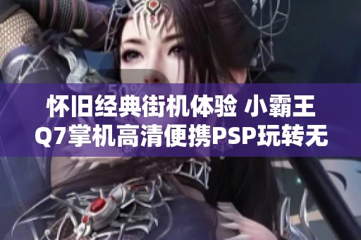 怀旧经典街机体验 小霸王Q7掌机高清便携PSP玩转无限乐趣