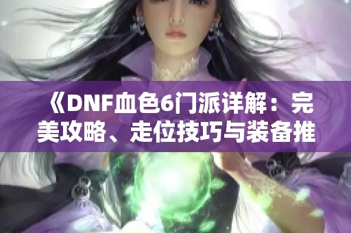 《DNF血色6门派详解：完美攻略、走位技巧与装备推荐》