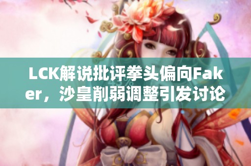 LCK解说批评拳头偏向Faker，沙皇削弱调整引发讨论