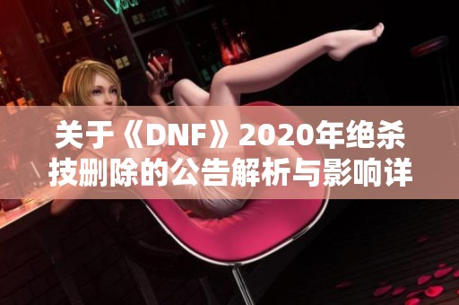 关于《DNF》2020年绝杀技删除的公告解析与影响详解