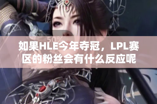 如果HLE今年夺冠，LPL赛区的粉丝会有什么反应呢