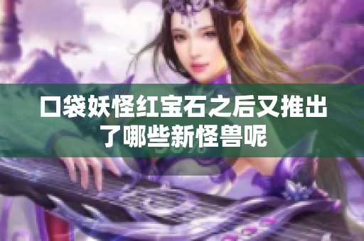 口袋妖怪红宝石之后又推出了哪些新怪兽呢