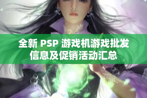 全新 PSP 游戏机游戏批发信息及促销活动汇总